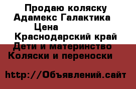 Продаю коляску Адамекс Галактика › Цена ­ 14 500 - Краснодарский край Дети и материнство » Коляски и переноски   